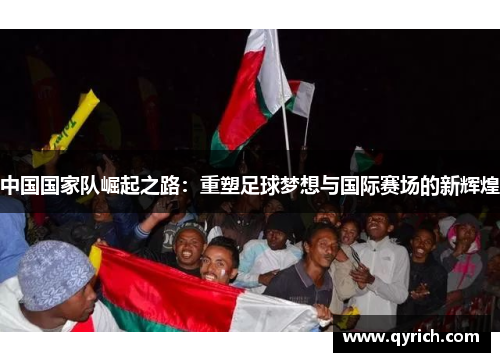 中国国家队崛起之路：重塑足球梦想与国际赛场的新辉煌