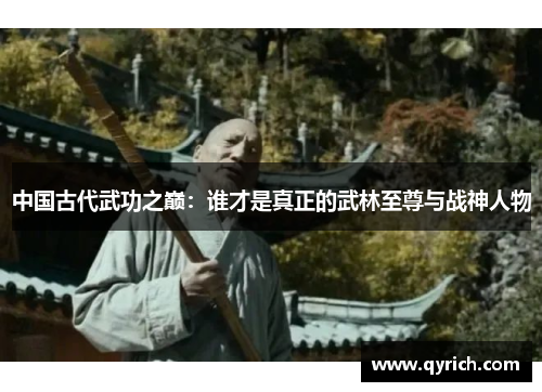 中国古代武功之巅：谁才是真正的武林至尊与战神人物