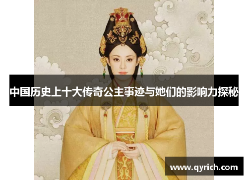 中国历史上十大传奇公主事迹与她们的影响力探秘