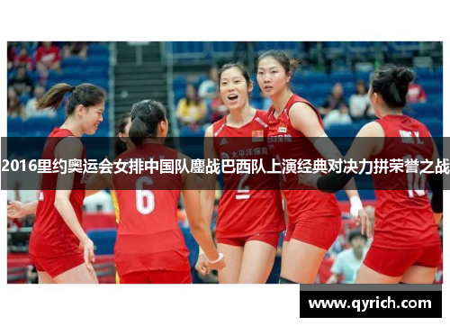 2016里约奥运会女排中国队鏖战巴西队上演经典对决力拼荣誉之战