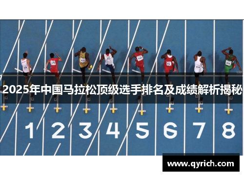 2025年中国马拉松顶级选手排名及成绩解析揭秘