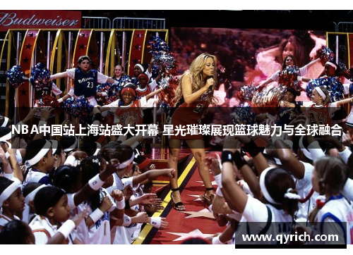 NBA中国站上海站盛大开幕 星光璀璨展现篮球魅力与全球融合