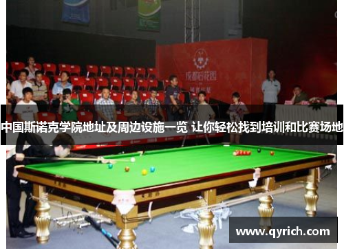中国斯诺克学院地址及周边设施一览 让你轻松找到培训和比赛场地