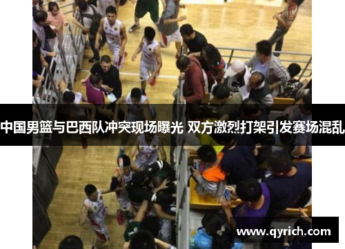 中国男篮与巴西队冲突现场曝光 双方激烈打架引发赛场混乱