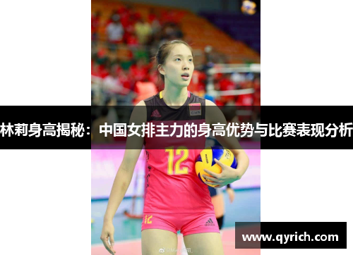 林莉身高揭秘：中国女排主力的身高优势与比赛表现分析